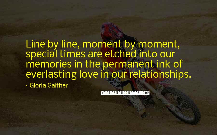Gloria Gaither Quotes: Line by line, moment by moment, special times are etched into our memories in the permanent ink of everlasting love in our relationships.