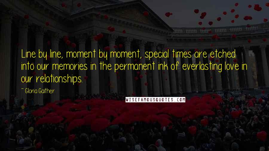 Gloria Gaither Quotes: Line by line, moment by moment, special times are etched into our memories in the permanent ink of everlasting love in our relationships.