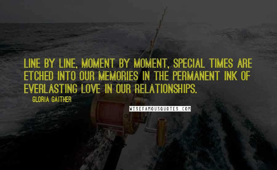 Gloria Gaither Quotes: Line by line, moment by moment, special times are etched into our memories in the permanent ink of everlasting love in our relationships.