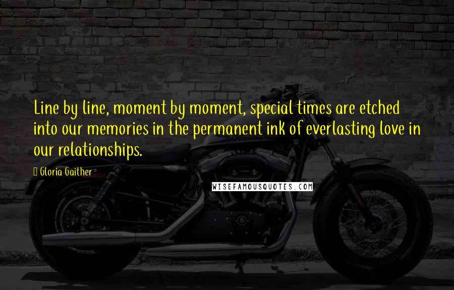 Gloria Gaither Quotes: Line by line, moment by moment, special times are etched into our memories in the permanent ink of everlasting love in our relationships.
