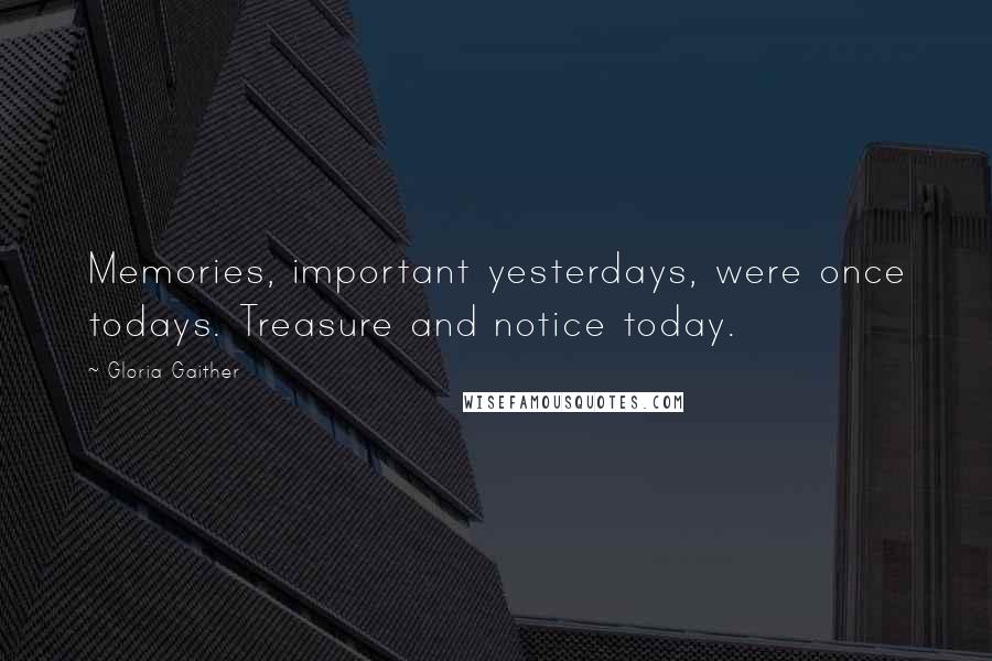 Gloria Gaither Quotes: Memories, important yesterdays, were once todays. Treasure and notice today.