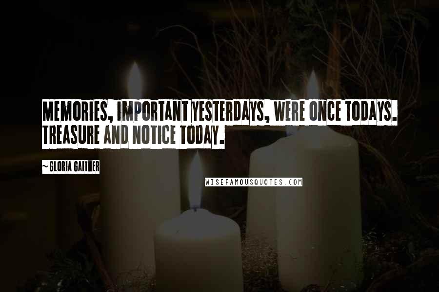 Gloria Gaither Quotes: Memories, important yesterdays, were once todays. Treasure and notice today.