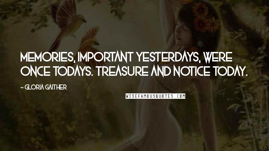 Gloria Gaither Quotes: Memories, important yesterdays, were once todays. Treasure and notice today.