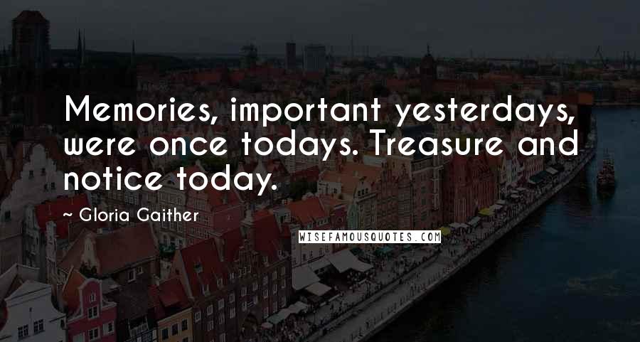 Gloria Gaither Quotes: Memories, important yesterdays, were once todays. Treasure and notice today.