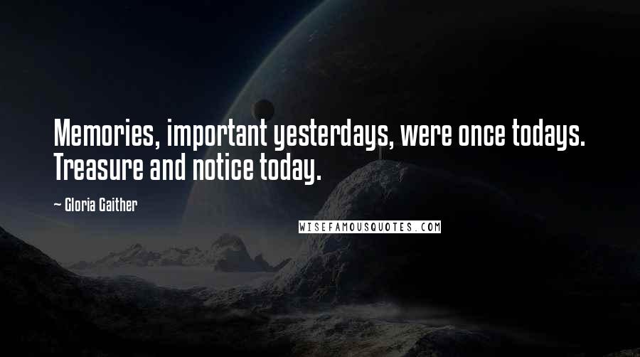 Gloria Gaither Quotes: Memories, important yesterdays, were once todays. Treasure and notice today.