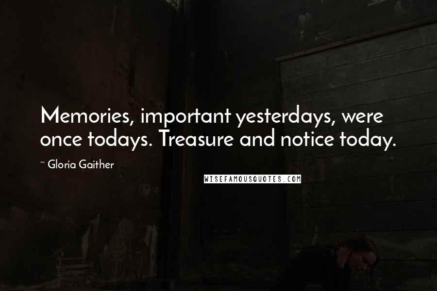 Gloria Gaither Quotes: Memories, important yesterdays, were once todays. Treasure and notice today.