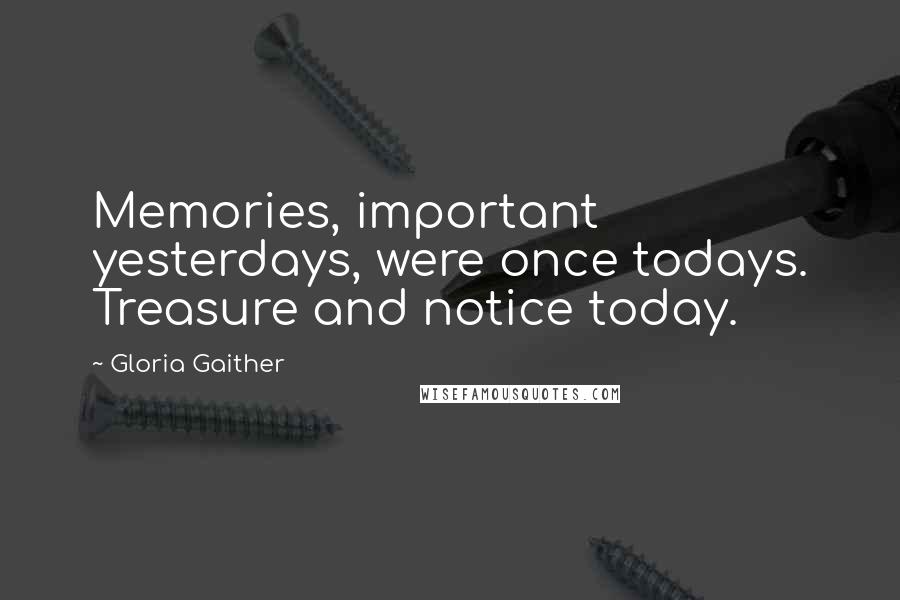 Gloria Gaither Quotes: Memories, important yesterdays, were once todays. Treasure and notice today.