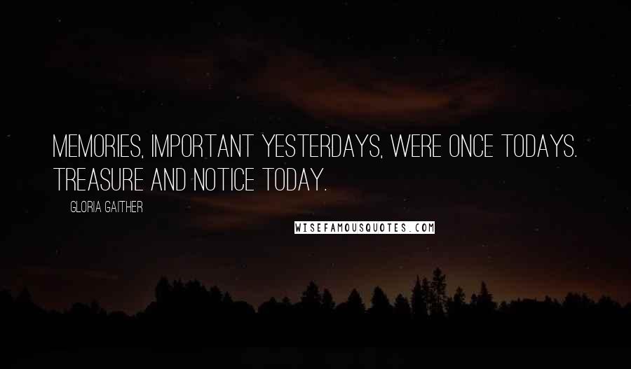 Gloria Gaither Quotes: Memories, important yesterdays, were once todays. Treasure and notice today.