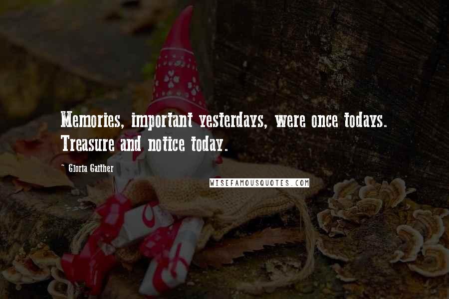 Gloria Gaither Quotes: Memories, important yesterdays, were once todays. Treasure and notice today.