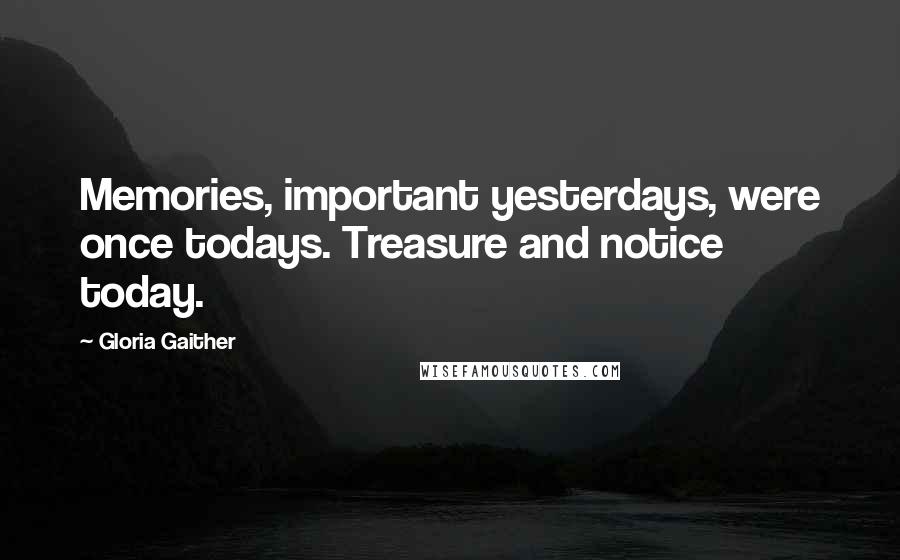 Gloria Gaither Quotes: Memories, important yesterdays, were once todays. Treasure and notice today.