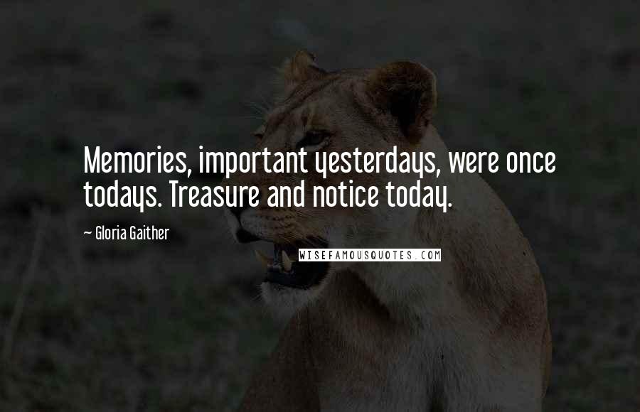 Gloria Gaither Quotes: Memories, important yesterdays, were once todays. Treasure and notice today.