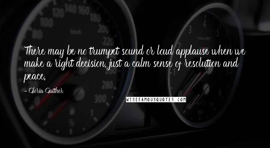 Gloria Gaither Quotes: There may be no trumpet sound or loud applause when we make a right decision, just a calm sense of resolution and peace.