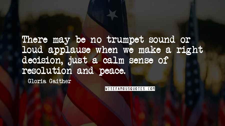 Gloria Gaither Quotes: There may be no trumpet sound or loud applause when we make a right decision, just a calm sense of resolution and peace.