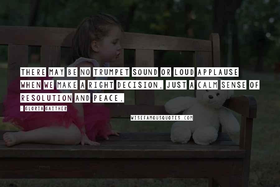 Gloria Gaither Quotes: There may be no trumpet sound or loud applause when we make a right decision, just a calm sense of resolution and peace.