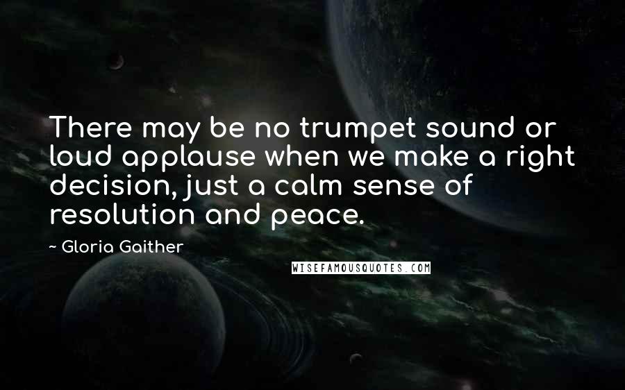 Gloria Gaither Quotes: There may be no trumpet sound or loud applause when we make a right decision, just a calm sense of resolution and peace.