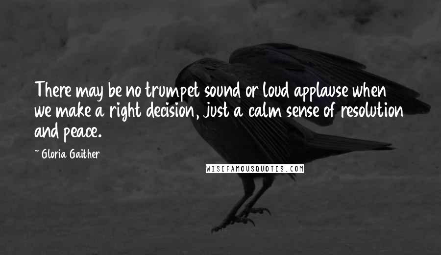 Gloria Gaither Quotes: There may be no trumpet sound or loud applause when we make a right decision, just a calm sense of resolution and peace.