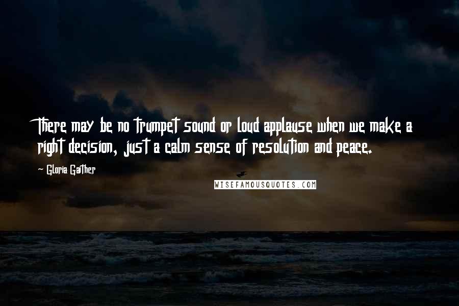 Gloria Gaither Quotes: There may be no trumpet sound or loud applause when we make a right decision, just a calm sense of resolution and peace.