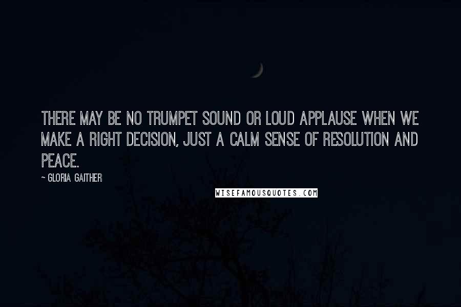 Gloria Gaither Quotes: There may be no trumpet sound or loud applause when we make a right decision, just a calm sense of resolution and peace.