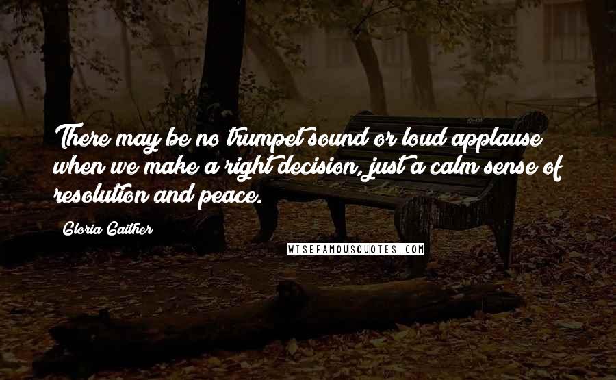 Gloria Gaither Quotes: There may be no trumpet sound or loud applause when we make a right decision, just a calm sense of resolution and peace.