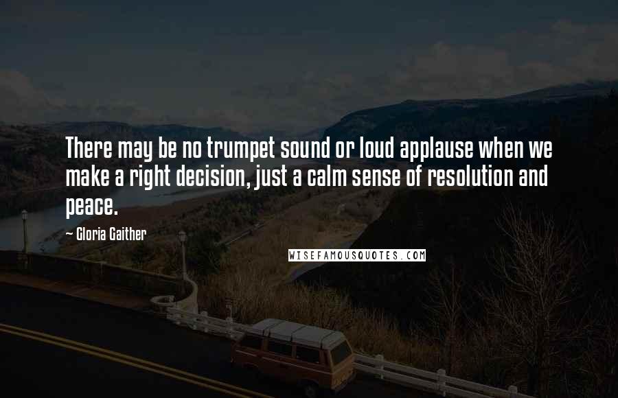 Gloria Gaither Quotes: There may be no trumpet sound or loud applause when we make a right decision, just a calm sense of resolution and peace.