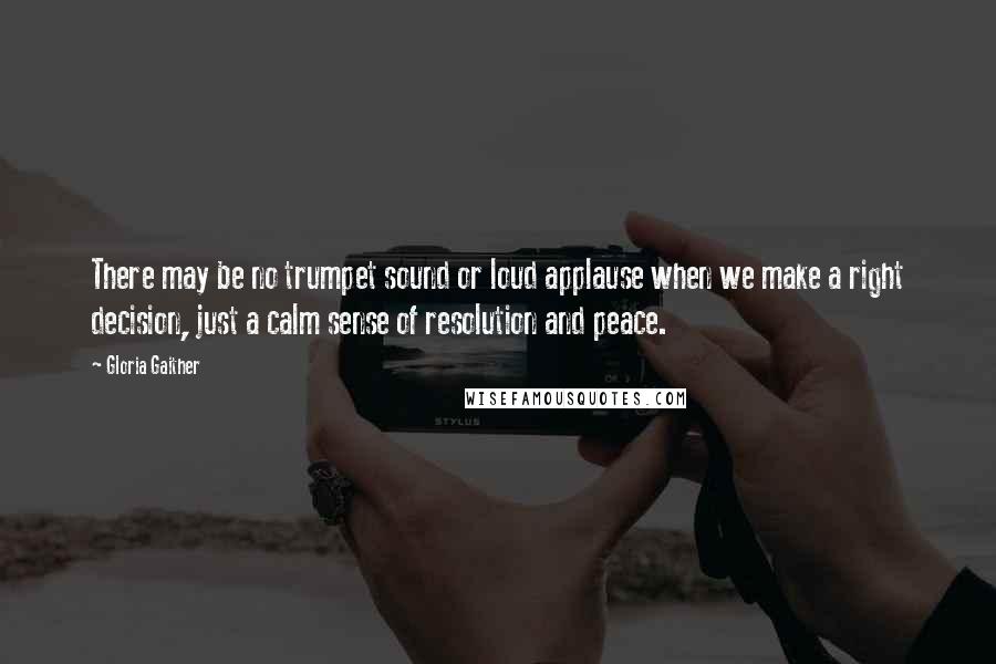 Gloria Gaither Quotes: There may be no trumpet sound or loud applause when we make a right decision, just a calm sense of resolution and peace.