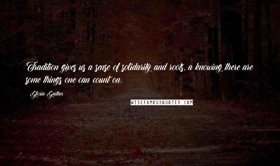 Gloria Gaither Quotes: Tradition gives us a sense of solidarity and roots, a knowing there are some things one can count on.