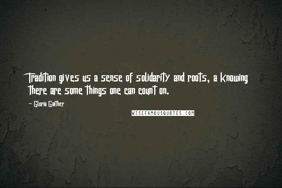 Gloria Gaither Quotes: Tradition gives us a sense of solidarity and roots, a knowing there are some things one can count on.