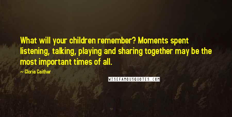 Gloria Gaither Quotes: What will your children remember? Moments spent listening, talking, playing and sharing together may be the most important times of all.