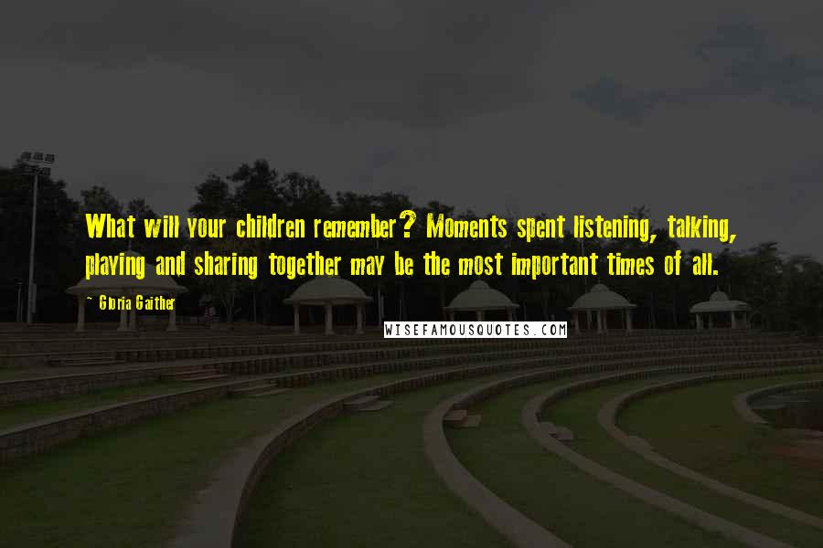 Gloria Gaither Quotes: What will your children remember? Moments spent listening, talking, playing and sharing together may be the most important times of all.