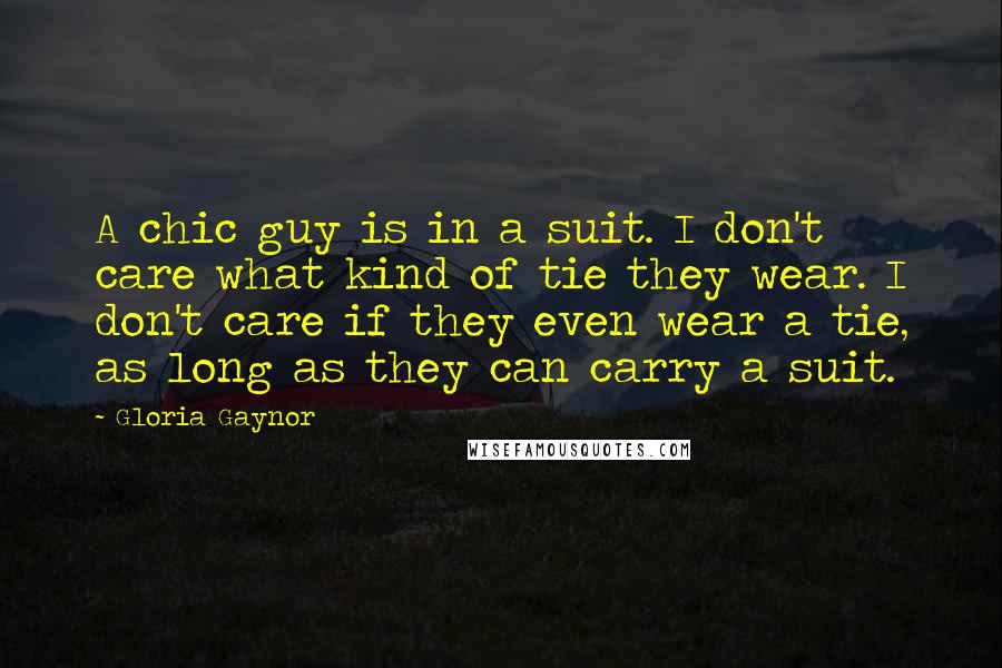 Gloria Gaynor Quotes: A chic guy is in a suit. I don't care what kind of tie they wear. I don't care if they even wear a tie, as long as they can carry a suit.