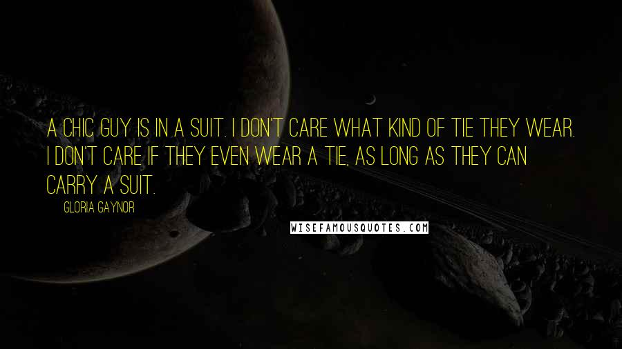 Gloria Gaynor Quotes: A chic guy is in a suit. I don't care what kind of tie they wear. I don't care if they even wear a tie, as long as they can carry a suit.