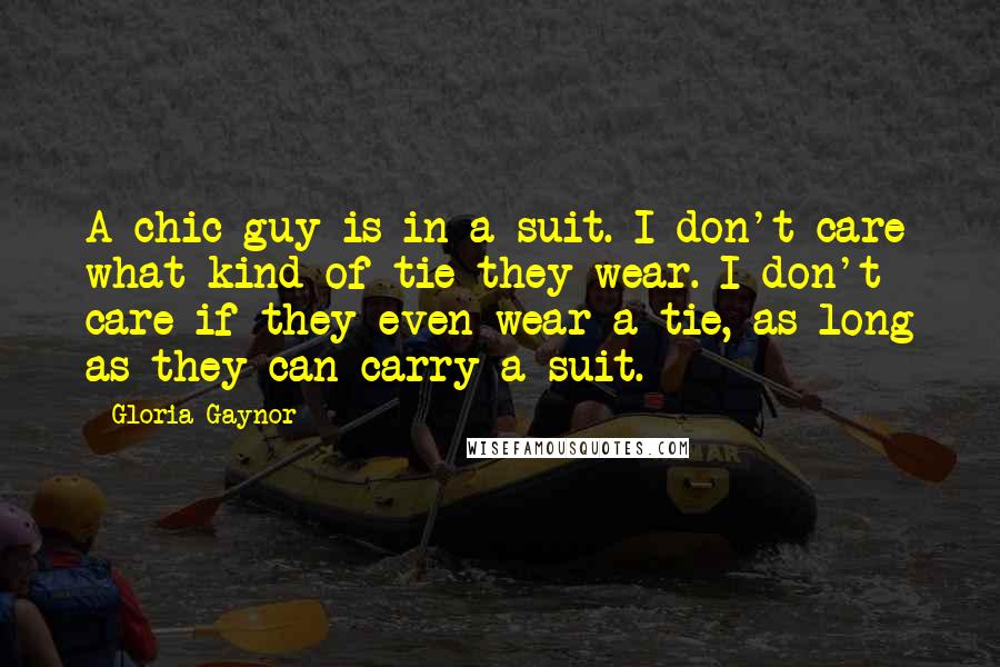 Gloria Gaynor Quotes: A chic guy is in a suit. I don't care what kind of tie they wear. I don't care if they even wear a tie, as long as they can carry a suit.