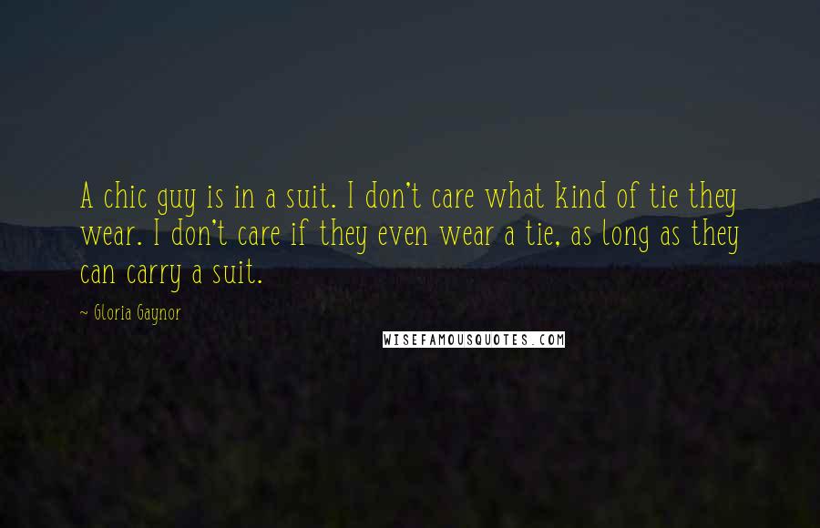 Gloria Gaynor Quotes: A chic guy is in a suit. I don't care what kind of tie they wear. I don't care if they even wear a tie, as long as they can carry a suit.