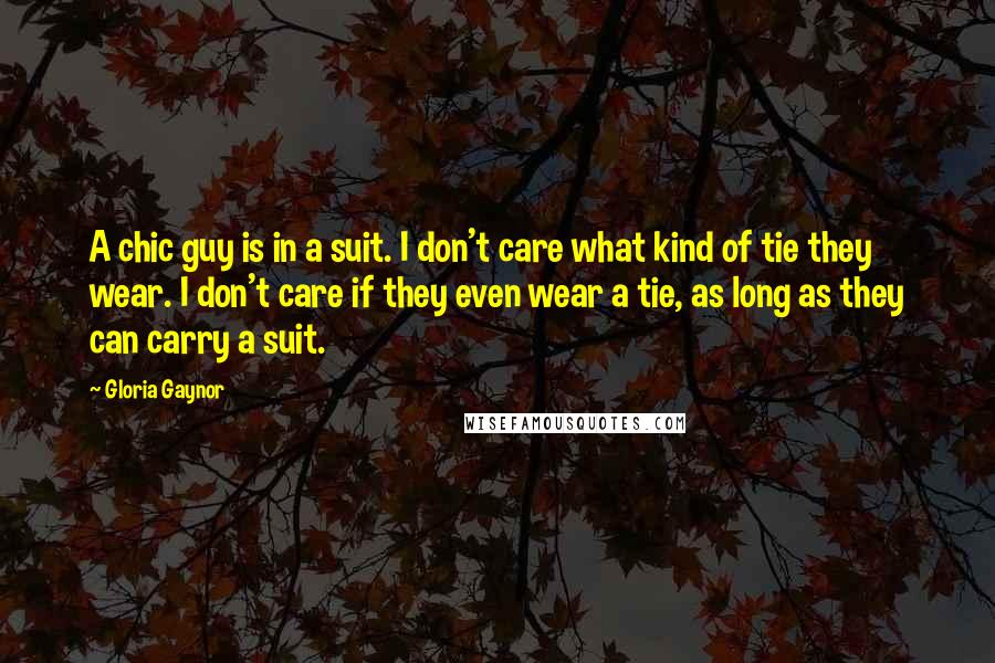 Gloria Gaynor Quotes: A chic guy is in a suit. I don't care what kind of tie they wear. I don't care if they even wear a tie, as long as they can carry a suit.