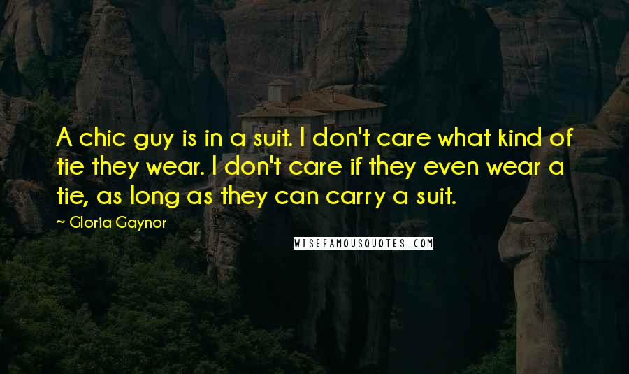 Gloria Gaynor Quotes: A chic guy is in a suit. I don't care what kind of tie they wear. I don't care if they even wear a tie, as long as they can carry a suit.