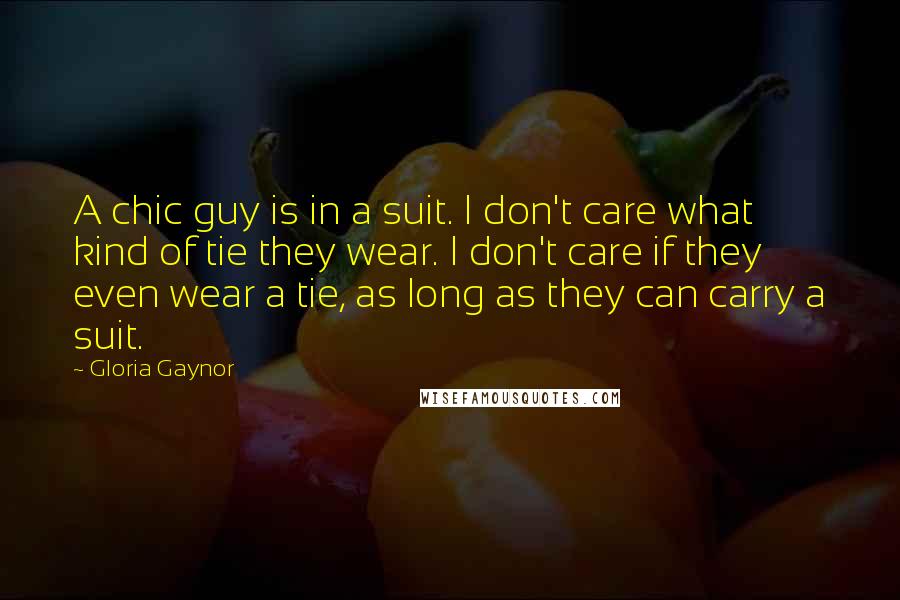 Gloria Gaynor Quotes: A chic guy is in a suit. I don't care what kind of tie they wear. I don't care if they even wear a tie, as long as they can carry a suit.