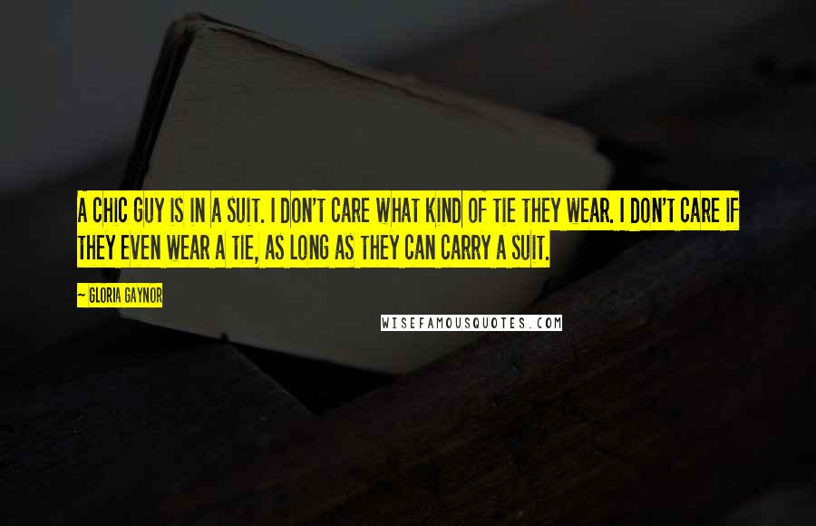 Gloria Gaynor Quotes: A chic guy is in a suit. I don't care what kind of tie they wear. I don't care if they even wear a tie, as long as they can carry a suit.
