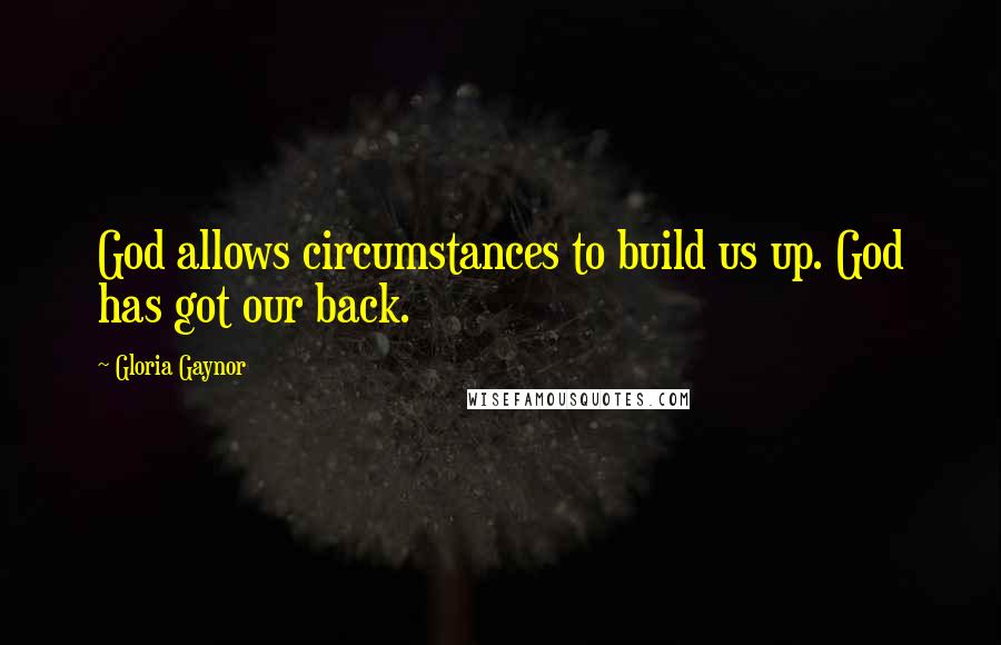 Gloria Gaynor Quotes: God allows circumstances to build us up. God has got our back.