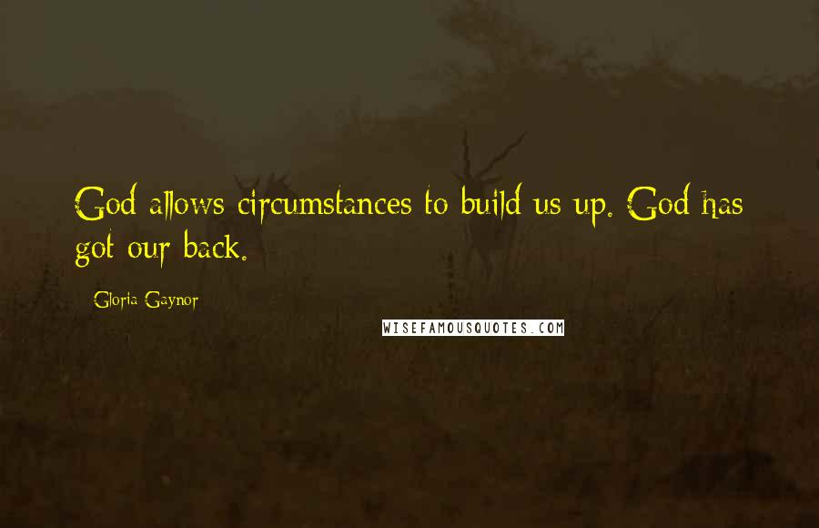 Gloria Gaynor Quotes: God allows circumstances to build us up. God has got our back.