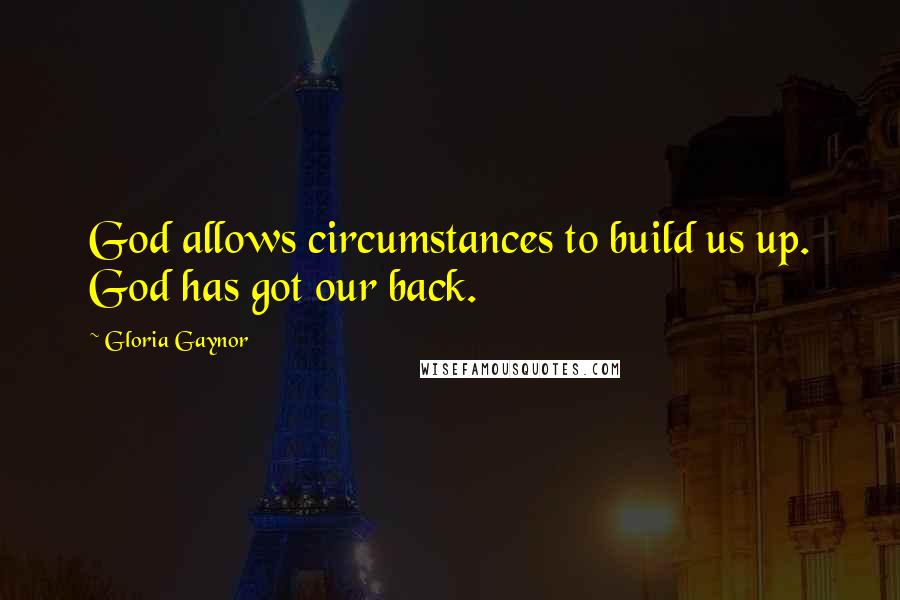 Gloria Gaynor Quotes: God allows circumstances to build us up. God has got our back.