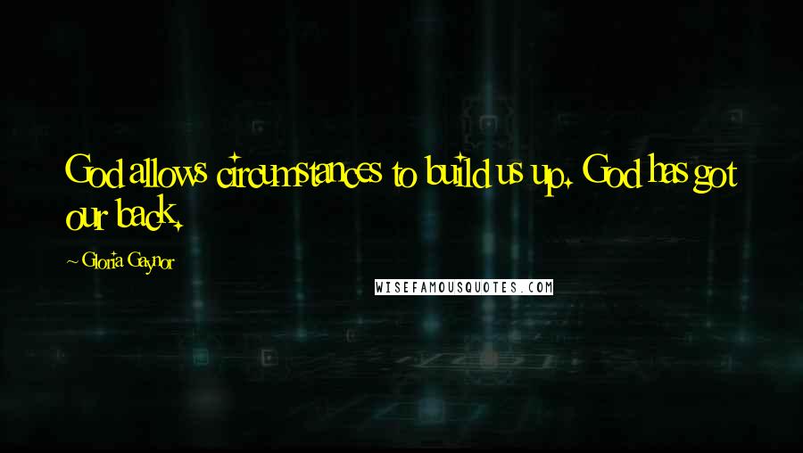 Gloria Gaynor Quotes: God allows circumstances to build us up. God has got our back.