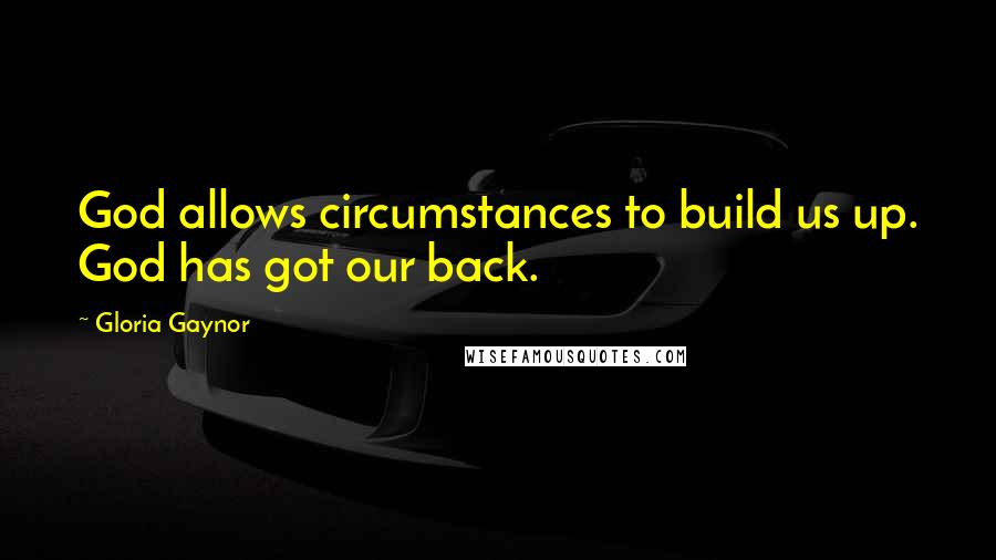 Gloria Gaynor Quotes: God allows circumstances to build us up. God has got our back.