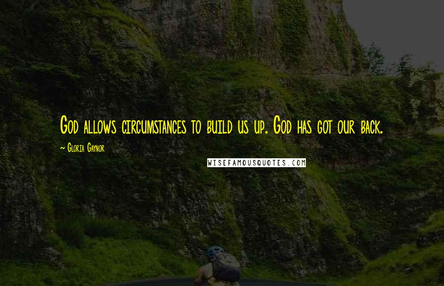 Gloria Gaynor Quotes: God allows circumstances to build us up. God has got our back.