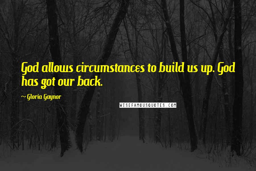 Gloria Gaynor Quotes: God allows circumstances to build us up. God has got our back.