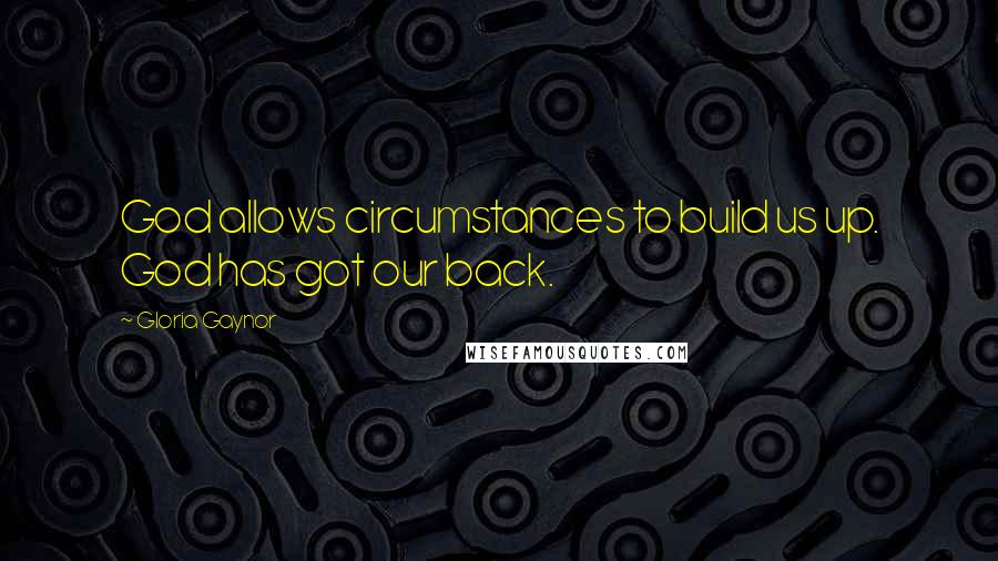 Gloria Gaynor Quotes: God allows circumstances to build us up. God has got our back.