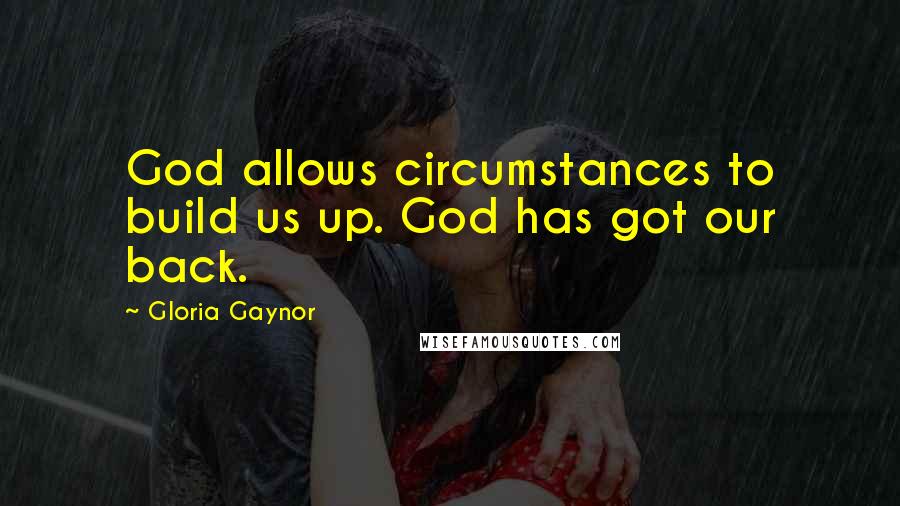 Gloria Gaynor Quotes: God allows circumstances to build us up. God has got our back.