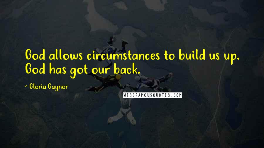 Gloria Gaynor Quotes: God allows circumstances to build us up. God has got our back.