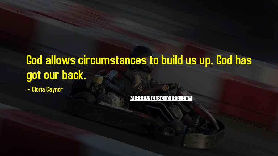 Gloria Gaynor Quotes: God allows circumstances to build us up. God has got our back.