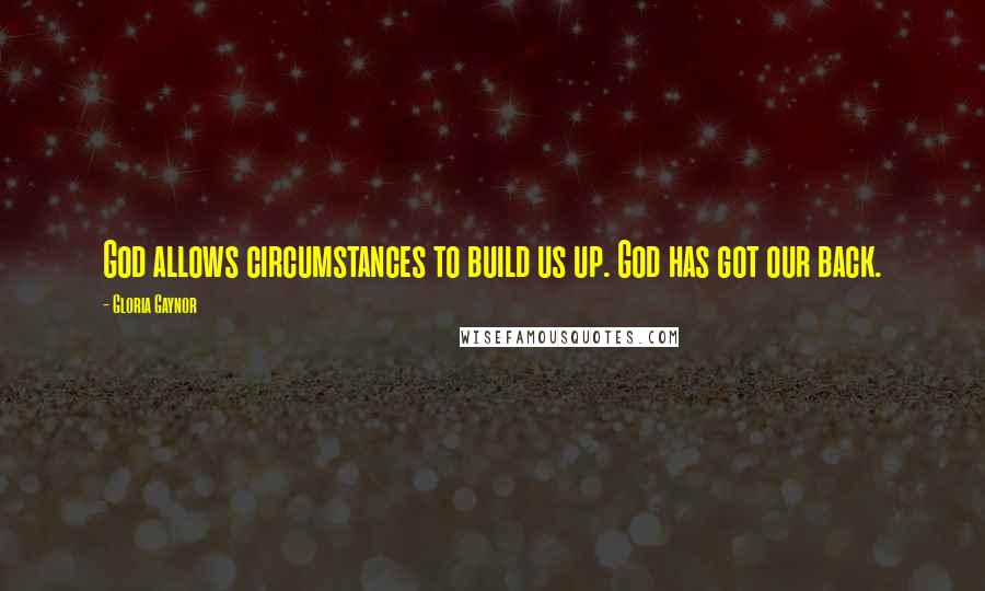 Gloria Gaynor Quotes: God allows circumstances to build us up. God has got our back.