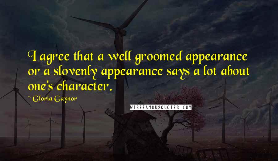 Gloria Gaynor Quotes: I agree that a well groomed appearance or a slovenly appearance says a lot about one's character.